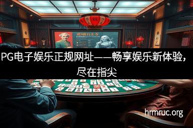 PG电子娱乐正规网址——畅享娱乐新体验，尽在指尖